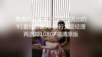 售卖价钱很贵一直没有流出的91爱丝寂寞人-银行大堂经理再遇篇1080P高清原版