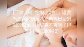 [亞洲無碼] 约炮小姐姐，短发气质美女很淫荡，被鸡巴恶狠狠的满足，问你爽不爽啊？[RF_MP4_980MB]