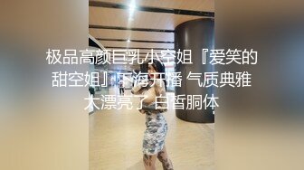 极品高颜巨乳小空姐『爱笑的甜空姐』下海开播 气质典雅太漂亮了 白皙胴体