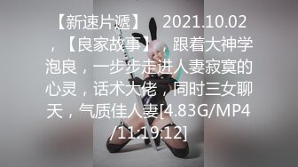 【新速片遞】 ⭐2021.10.02，【良家故事】，跟着大神学泡良，一步步走进人妻寂寞的心灵，话术大佬，同时三女聊天，气质佳人妻[4.83G/MP4/11:19:12]