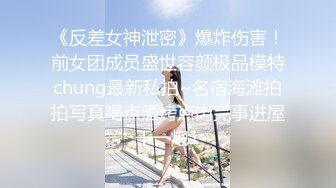 《反差女神泄密》爆炸伤害！前女团成员盛世容颜极品模特chung最新私拍~名宿海滩拍拍写真喝点酒烤点肉完事进屋干一炮1