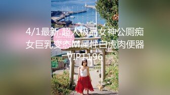 4/1最新 超人极品女神公厕痴女巨乳变态M属性白虎肉便器VIP1196