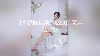 【AI换脸视频】赵丽颖 玩弄私密处