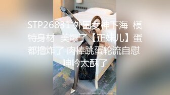 STP26831 外围女神下海  模特身材  美爆了【正妹儿】蛋都撸炸了 肉棒跳蛋轮流自慰 呻吟太酥了