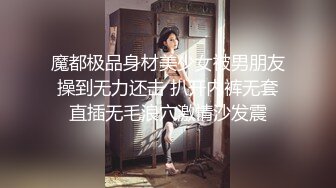 魔都极品身材美少女被男朋友操到无力还击 扒开内裤无套直插无毛浪穴激情沙发震