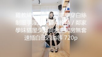 雞教練約哥哥飲酒取樂穿白絲制服手淫足交騎乘榨精／鄰家學妹貓屋少女與金主開房無套速插白漿四溢等 720p