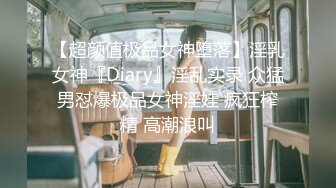 【超颜值极品女神堕落】淫乳女神『Diary』淫乱实录 众猛男怼爆极品女神淫娃 疯狂榨精 高潮浪叫