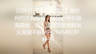 [2DF2] 【唐伯虎探花】高价网约大胸模特，极品女神长腿高颜值，后入猛插发泄满腔浴火高潮不断MP4/94MB][BT种子]