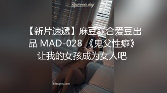 【新片速遞】麻豆联合爱豆出品 MAD-028 《鬼父性癖》让我的女孩成为女人吧 