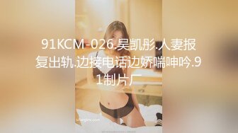 91KCM-026.吴凯彤.人妻报复出轨.边接电话边娇喘呻吟.91制片厂