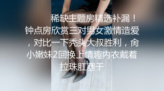 ❣️❣️稀缺主题房精选补漏！钟点房欣赏三对男女激情造爱，对比一下秃头大叔胜利，肏小嫩妹2回换上情趣内衣戴着拉珠肛塞干