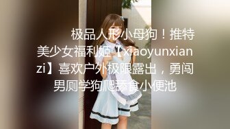 ⚫️⚫️极品人形小母狗！推特美少女福利姬【xiaoyunxianzi】喜欢户外极限露出，勇闯男厕学狗爬舔食小便池