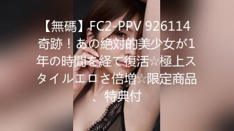 【無碼】FC2-PPV 926114 奇跡！あの絶対的美少女が1年の時間を経て復活☆極上スタイルエロさ倍増☆限定商品、特典付