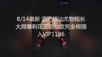 8/14最新 酒吧搭讪尤物粗长大屌爆刺花蕊欲仙欲死全根插入VIP1196