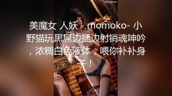 美魔女 人妖 - momoko- 小野猫玩黑屌边插边射销魂呻吟，浓稠白色液体，喂你补补身子！