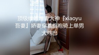 顶级绿帽淫妻大神『xiaoyu吾妻』娇妻穿着旗袍骑上单男大鸡巴