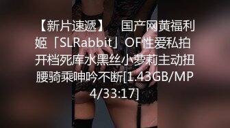 【新片速遞】 ✨国产网黄福利姬「SLRabbit」OF性爱私拍 开档死库水黑丝小萝莉主动扭腰骑乘呻吟不断[1.43GB/MP4/33:17]