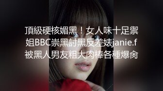 頂級硬核媚黑！女人味十足禦姐BBC崇黑討黑反差婊janie.f被黑人男友粗大肉棒各種爆肏