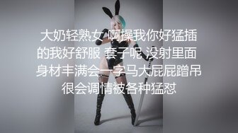 大奶轻熟女 啊操我你好猛插的我好舒服 套子呢 没射里面 身材丰满会一字马大屁屁蹭吊很会调情被各种猛怼