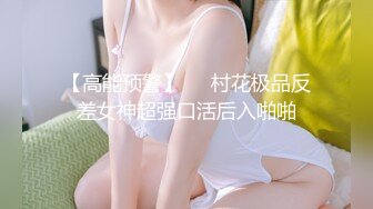 【高能预警】❤️村花极品反差女神超强口活后入啪啪