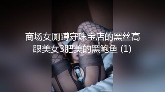 商场女厕蹲守珠宝店的黑丝高跟美女3肥美的黑鲍鱼 (1)