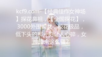 kcf9.com-【经典佳作女神场】探花鼻祖，【全国探花】，3000外围美女，校花极品，低下头的那一刻让人心碎，女神原来这么骚2