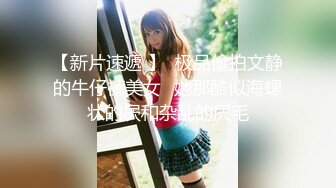 【新片速遞 】  极品偷拍文静的牛仔裤美女⭐她那酷似海螺状的屄和杂乱的屄毛