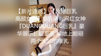 【新片速遞】 【超爆巨乳❤️高颜女神】爆乳丰臀网红女神『DUANGDUANG巨乳』豪华展示超挺豪乳 掉地上能砸两个大坑的爆乳 