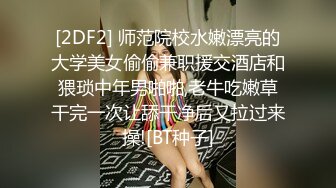 [2DF2] 师范院校水嫩漂亮的大学美女偷偷兼职援交酒店和猥琐中年男啪啪,老牛吃嫩草干完一次让舔干净后又拉过来操![BT种子]