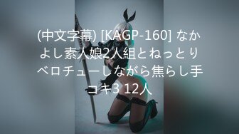 (中文字幕) [KAGP-160] なかよし素人娘2人組とねっとりベロチューしながら焦らし手コキ3 12人