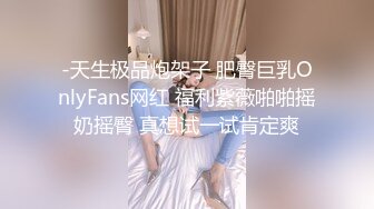 -天生极品炮架子 肥臀巨乳OnlyFans网红 福利紫薇啪啪摇奶摇臀 真想试一试肯定爽