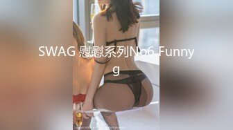 SWAG 慰慰系列No6 Funnyg