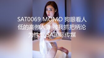 SAT0069 MOMO 狗眼看人低的高傲人妻 被我抓把柄沦为性奴 SA国际传媒