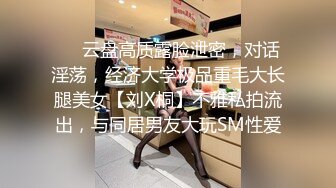 ❤️云盘高质露脸泄密，对话淫荡，经济大学极品重毛大长腿美女【刘X桐】不雅私拍流出，与同居男友大玩SM性爱