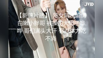 【新速片遞】  熟女阿姨偷情白嫩小胖哥 被操的大奶子哗哗 哥们满头大汗 有点体力吃不消 