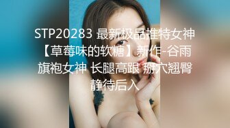 STP20283 最新极品推特女神【草莓味的软糖】新作-谷雨旗袍女神 长腿高跟 掰穴翘臀静待后入