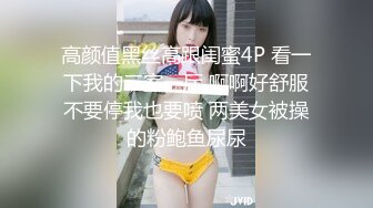 高颜值黑丝高跟闺蜜4P 看一下我的三室一厅 啊啊好舒服不要停我也要喷 两美女被操的粉鲍鱼尿尿