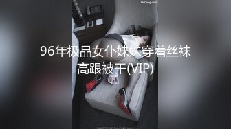 96年极品女仆妹妹穿着丝袜高跟被干(VIP)