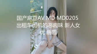 国产麻豆AV MD MD0205 出租车司机的恶趣味 新人女优 唐霏