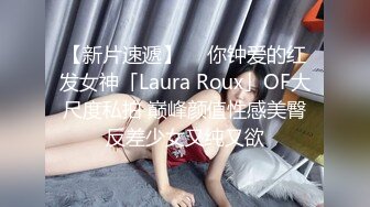 【新片速遞】  ✨你钟爱的红发女神「Laura Roux」OF大尺度私拍 巅峰颜值性感美臀反差少女又纯又欲