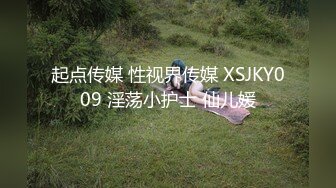 起点传媒 性视界传媒 XSJKY009 淫荡小护士 仙儿媛